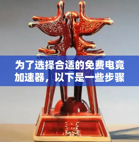 为了选择合适的免费电竟加速器，以下是一些步骤和建议