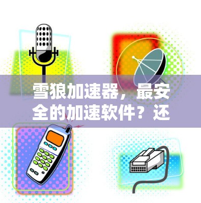 雪狼加速器，最安全的加速软件？还是什么？