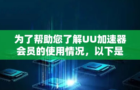 为了帮助您了解UU加速器会员的使用情况，以下是一份详细的指南