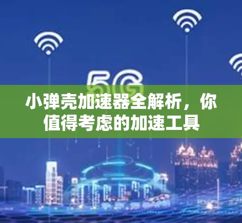 小弹壳加速器全解析，你值得考虑的加速工具