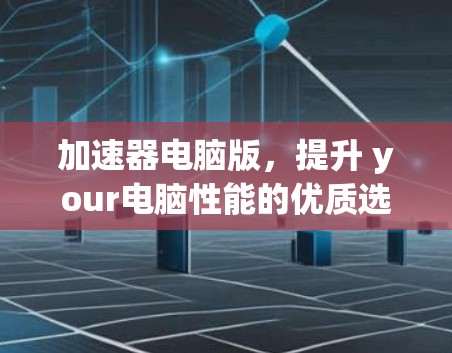 加速器电脑版，提升 your电脑性能的优质选择