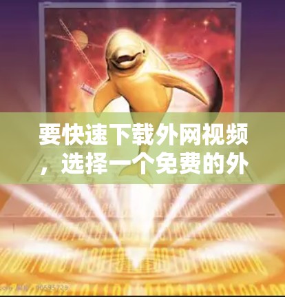要快速下载外网视频，选择一个免费的外网视频加速器是非常有帮助的。以下是一些推荐的免费外网视频加速器