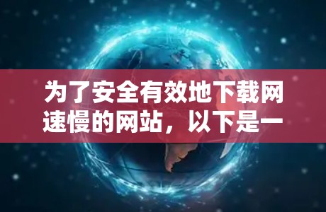 为了安全有效地下载网速慢的网站,以下是一个有序的下载计划 为了安全有效地下载网速慢的网站,以下是一个有序的下载计划