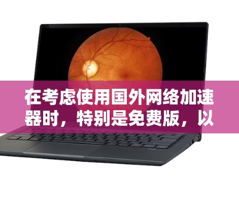 在考虑使用国外网络加速器时，特别是免费版，以下是一些关键点和建议