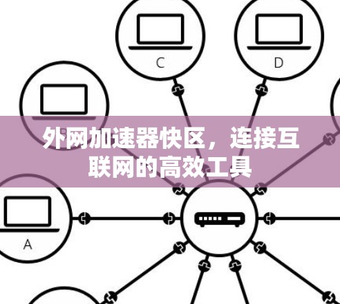 外网加速器快区,连接互联网的高效工具 外网加速器快区,连接互联网的高效工具