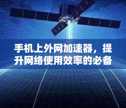 手机上外网加速器,提升网络使用效率的必备工具 手机上外网加速器,提升网络使用效率的必备工具