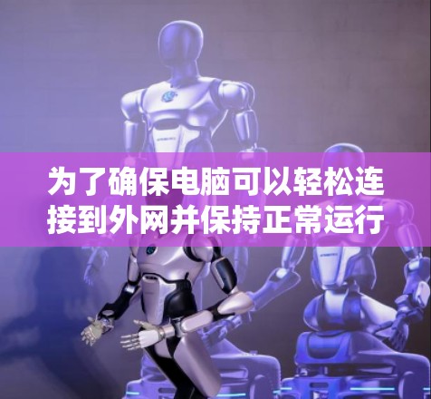 为了确保电脑可以轻松连接到外网并保持正常运行，可以按照以下步骤操作