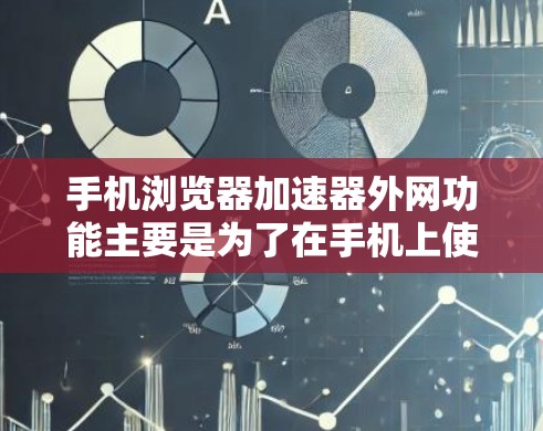 手机浏览器加速器外网功能主要是为了在手机上使用网络加速（如4G、5G网络）来加速浏览器的加载速度，以提高用户体验。以下是关于该功能的详细说明