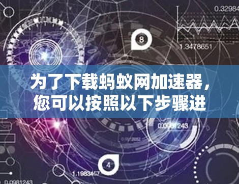 为了下载蚂蚁网加速器，您可以按照以下步骤进行操作