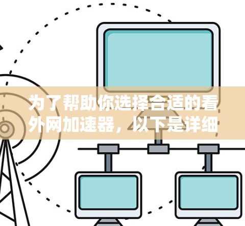 为了帮助你选择合适的看外网加速器,以下是详细的分析和建议 为了帮助你选择合适的看外网加速器,以下是详细的分析和建议