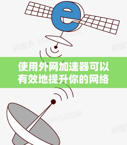 使用外网加速器可以有效地提升你的网络连接速度，特别是当你需要频繁访问互联网时。以下是使用外网加速器的步骤和方法