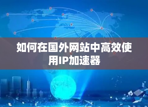 如何在国外网站中高效使用IP加速器