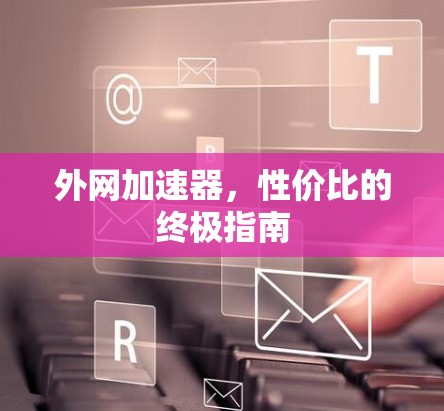外网加速器，性价比的终极指南