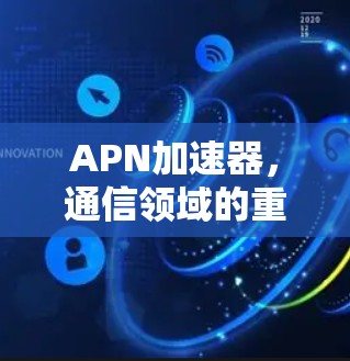 APN加速器，通信领域的重要技术工具