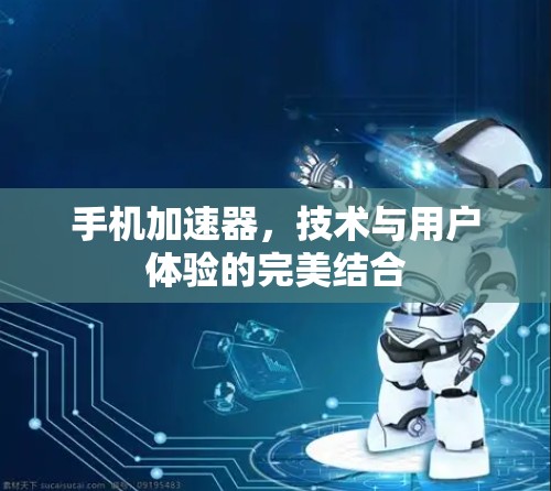 手机加速器，技术与用户体验的完美结合