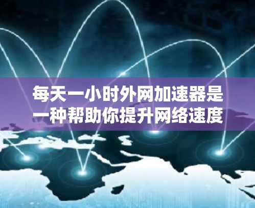 每天一小时外网加速器是一种帮助你提升网络速度的工具。如果你经常使用外网,或者你在工作中需要频繁访问互联网,那么可能需要一个外网加速器来提高你的网络速度 每天一小时外网加速器是一种帮助你提升网络速度的工具。如果你经常使用外网,或者你在工作中需要频繁访问互联网,那么可能需要一个外网加速器来提高你的网络速度