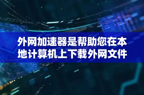外网加速器是帮助您在本地计算机上下载外网文件时提高下载速度的工具。以下是一些推荐的外网加速器,涵盖了不同的需求和特点 外网加速器是帮助您在本地计算机上下载外网文件时提高下载速度的工具。以下是一些推荐的外网加速器,涵盖了不同的需求和特点