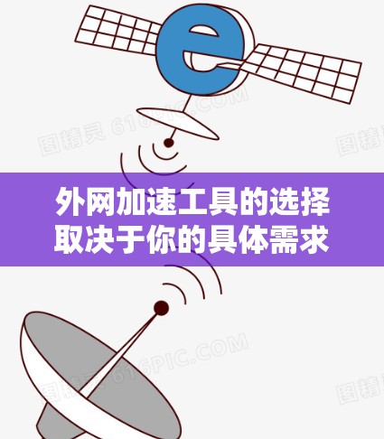 外网加速工具的选择取决于你的具体需求、预算和使用场景。以下是一些常见的外网加速工具推荐,供你参考 外网加速工具的选择取决于你的具体需求、预算和使用场景。以下是一些常见的外网加速工具推荐,供你参考