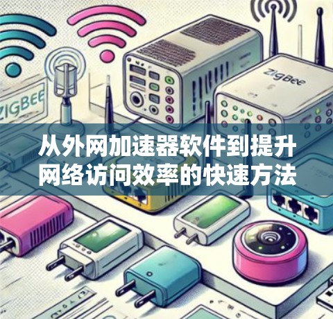 从外网加速器软件到提升网络访问效率的快速方法