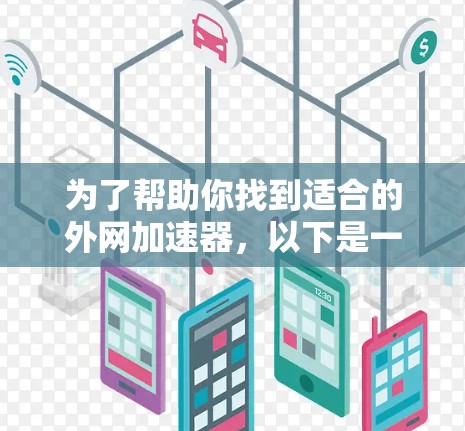 为了帮助你找到适合的外网加速器,以下是一些推荐及详细的说明,涵盖功能、安全性和适用场景 为了帮助你找到适合的外网加速器,以下是一些推荐及详细的说明,涵盖功能、安全性和适用场景