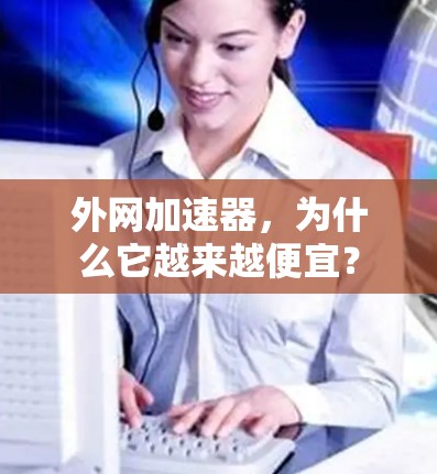 外网加速器，为什么它越来越便宜？