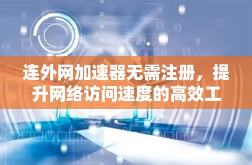 连外网加速器无需注册，提升网络访问速度的高效工具