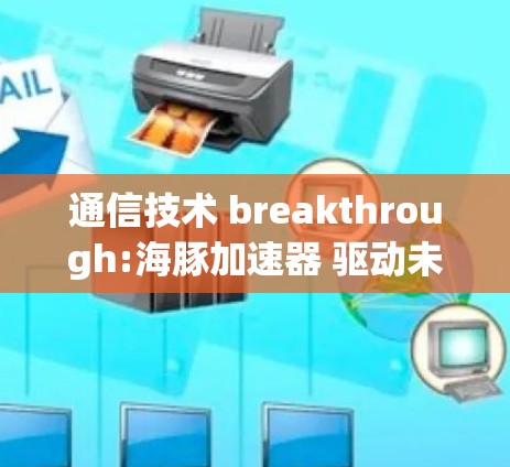 通信技术 breakthrough:海豚加速器 驱动未来互联网