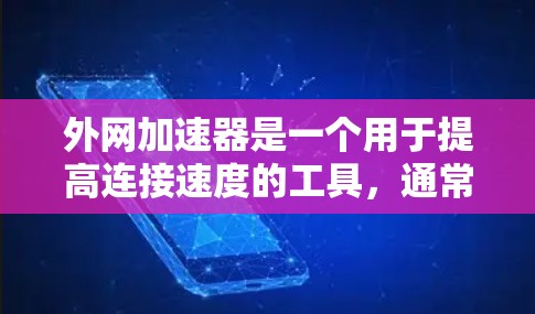外网加速器是一个用于提高连接速度的工具，通常用于加速搜索、下载、访问外部资源等任务。以下是一些常见的外网加速器工具，供您参考