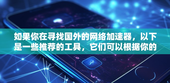 如果你在寻找国外的网络加速器,以下是一些推荐的工具,它们可以根据你的需求选择适合的加速器 如果你在寻找国外的网络加速器,以下是一些推荐的工具,它们可以根据你的需求选择适合的加速器