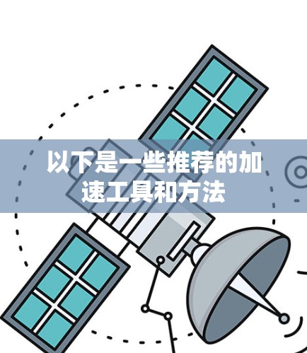 以下是一些推荐的加速工具和方法