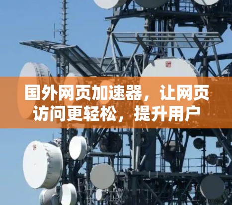 国外网页加速器，让网页访问更轻松，提升用户体验