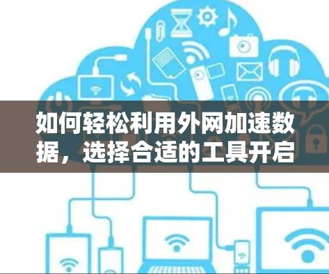 如何轻松利用外网加速数据,选择合适的工具开启高效上网之旅 如何轻松利用外网加速数据,选择合适的工具开启高效上网之旅