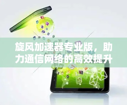 旋风加速器专业版，助力通信网络的高效提升