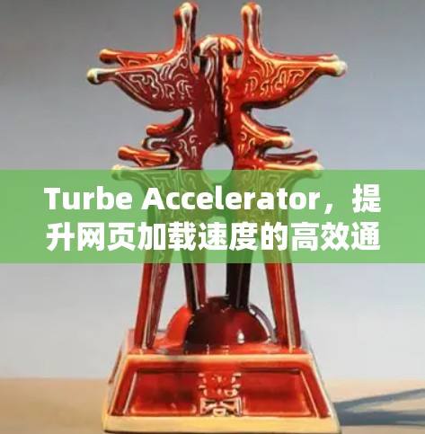 Turbe Accelerator,提升网页加载速度的高效通信解决方案 Turbe Accelerator,提升网页加载速度的高效通信解决方案