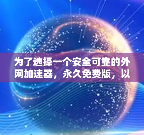 为了选择一个安全可靠的外网加速器，永久免费版，以下是详细的步骤和建议