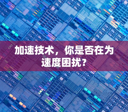 加速技术,你是否在为速度困扰? 加速技术,你是否在为速度困扰?