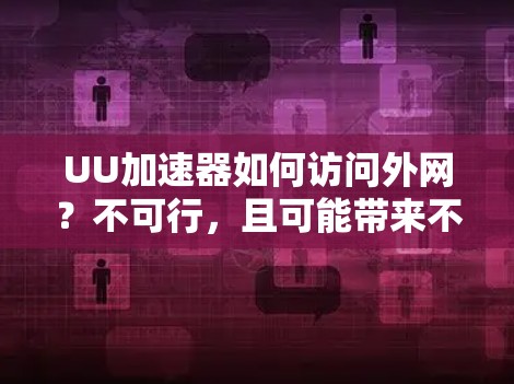 UU加速器如何访问外网?不可行,且可能带来不便 UU加速器如何访问外网?不可行,且可能带来不便