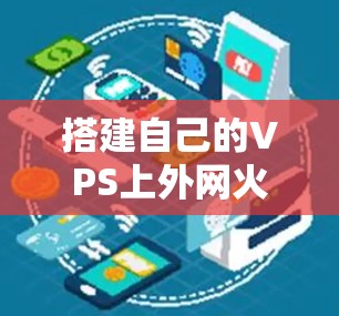 搭建自己的VPS上外网火箭加速器是一个非常有意义的体验，但需要确保安全可靠。以下是一个简单明了的步骤指南，帮助你轻松搭建一个VPS