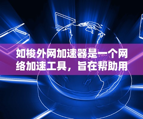 如梭外网加速器是一个网络加速工具，旨在帮助用户更快地访问互联网或加速特定网站的下载速度。以下是关于该工具的详细信息