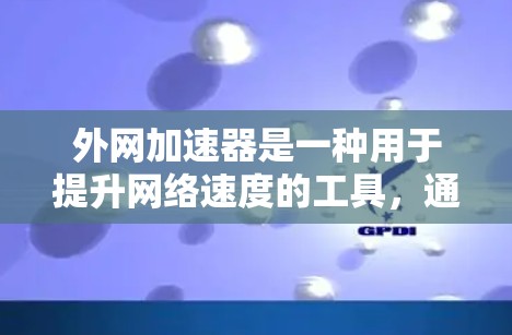外网加速器是一种用于提升网络速度的工具，通常支持多端网络连接（如手机、电脑、平板等）如果你正在寻找一个多快的外网加速器，以下是一些推荐的工具，它们通常通过多种方式优化网络连接，提升数据传输速度