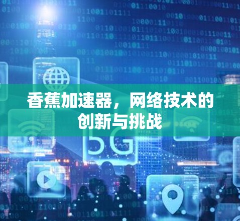 香蕉加速器，网络技术的创新与挑战