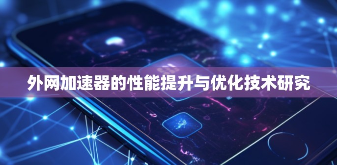 外网加速器的性能提升与优化技术研究