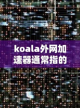koala外网加速器通常指的是用于加速外部网络连接的加速软件之一。它主要用于提升网站的加载速度,特别是在使用外部网络时,加速器可以帮助减少延迟,使用户体验更好 koala外网加速器通常指的是用于加速外部网络连接的加速软件之一。它主要用于提升网站的加载速度,特别是在使用外部网络时,加速器可以帮助减少延迟,使用户体验更好