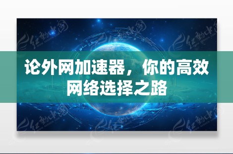 论外网加速器，你的高效网络选择之路