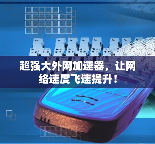 超强大外网加速器,让网络速度飞速提升! 超强大外网加速器,让网络速度飞速提升!