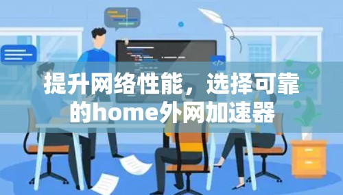 提升网络性能，选择可靠的home外网加速器
