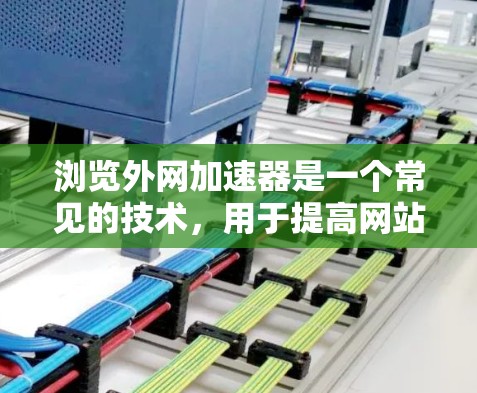浏览外网加速器是一个常见的技术，用于提高网站加载速度、减少延迟或增强网络连接性能。以下是一些常用的外网加速器和如何使用它们的步骤