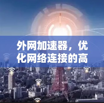 外网加速器，优化网络连接的高效工具