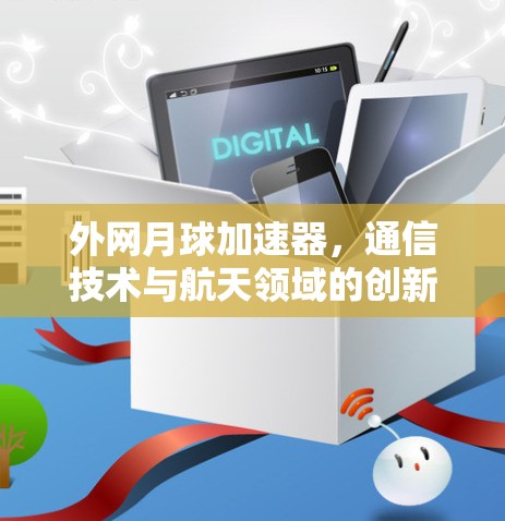 外网月球加速器,通信技术与航天领域的创新突破 外网月球加速器,通信技术与航天领域的创新突破