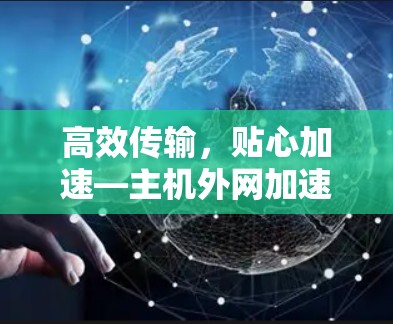 高效传输，贴心加速—主机外网加速器助力网络高效
